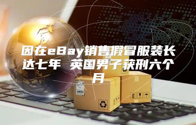 因在eBay销售假冒服装长达七年 英国男子获刑六个月