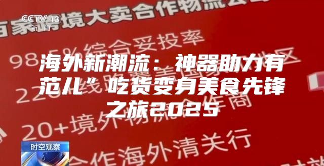 海外新潮流：神器助力有范儿”吃货变身美食先锋之旅2025