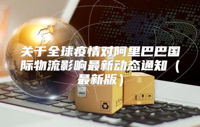 关于全球疫情对阿里巴巴国际物流影响最新动态通知最新版