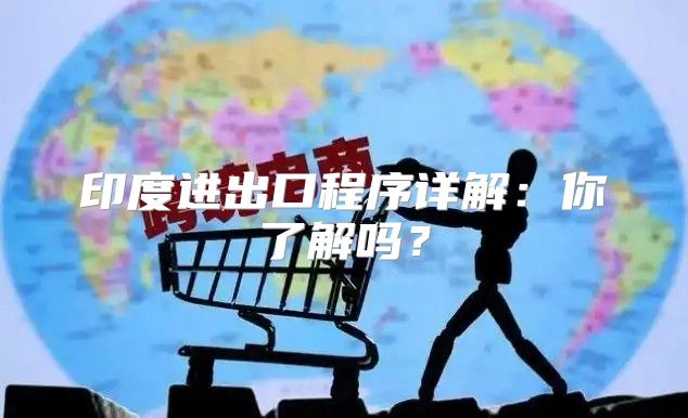 印度进出口程序详解：你了解吗？