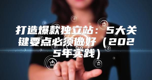 打造爆款独立站：5大关键要点必须做好2025年实践