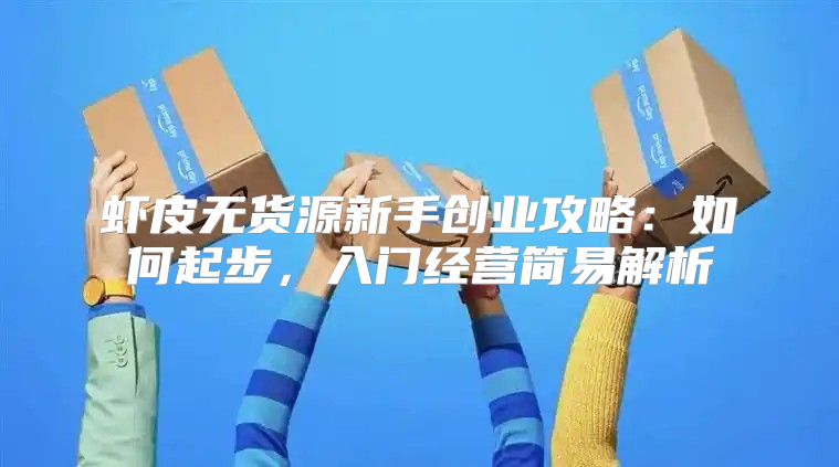 虾皮无货源新手创业攻略：如何起步，入门经营简易解析