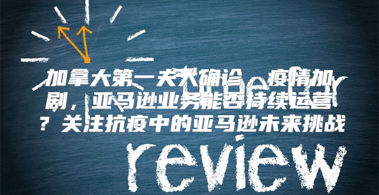 加拿大第一夫人确诊，疫情加剧，亚马逊业务能否持续运营？关注抗疫中的亚马逊未来挑战