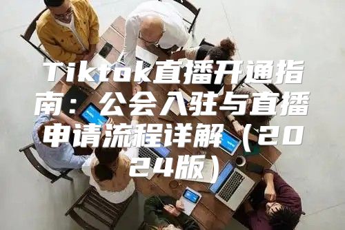 Tiktok直播开通指南：公会入驻与直播申请流程详解2025版