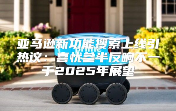 亚马逊新功能搜索上线引热议：喜忧参半反响不一于2025年展望