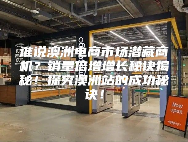 谁说澳洲电商市场潜藏商机？销量倍增增长秘诀揭秘！探究澳洲站的成功秘诀！