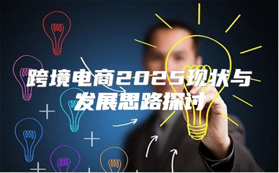 跨境电商2025现状与发展思路探讨