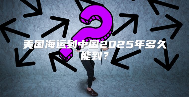 美国海运到中国2025年多久能到？