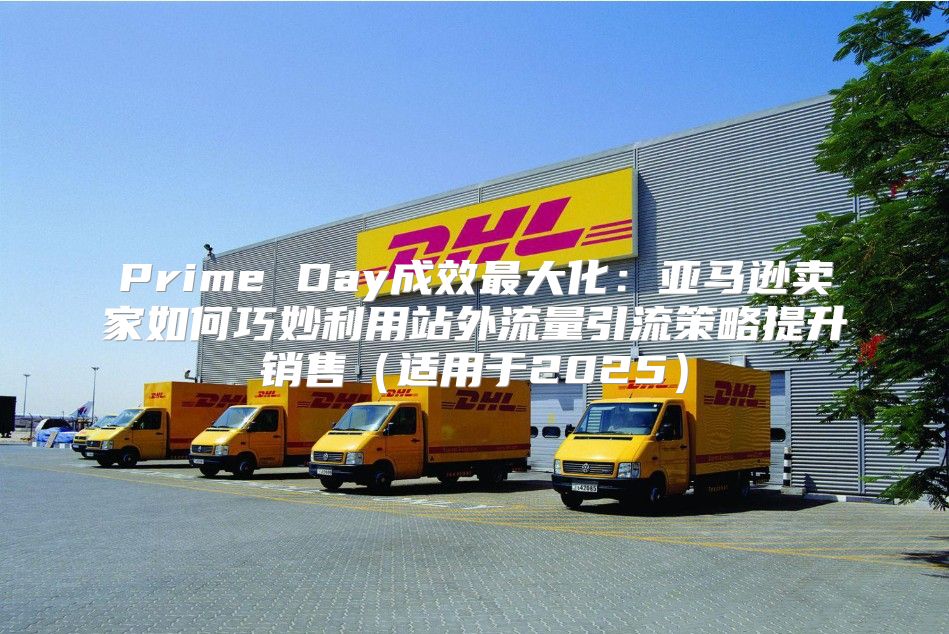 Prime Day成效最大化：亚马逊卖家如何巧妙利用站外流量引流策略提升销售适用于2025