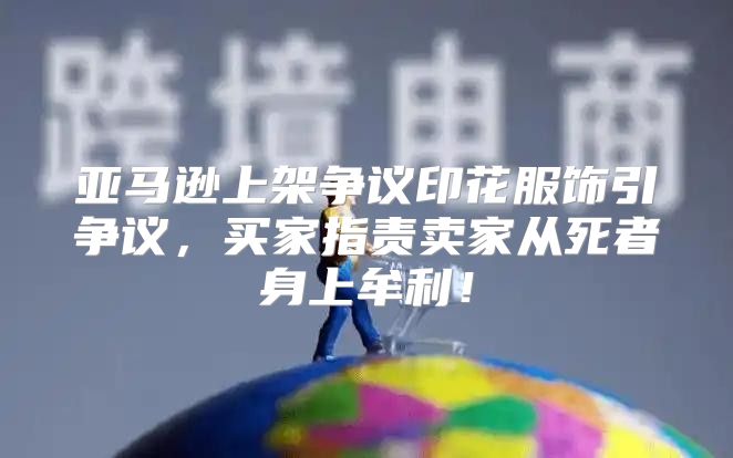 亚马逊上架争议印花服饰引争议，买家指责卖家从死者身上牟利！