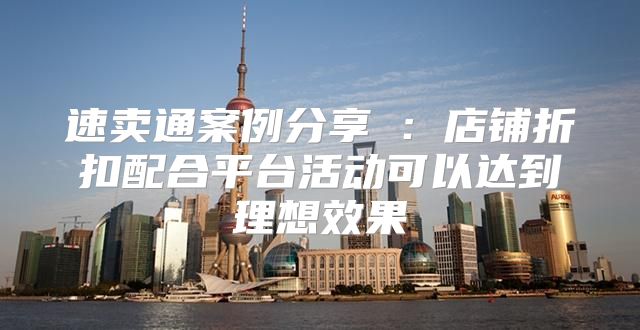 速卖通案例分享③：店铺折扣配合平台活动可以达到理想效果