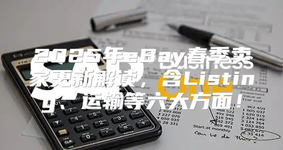 2025年eBay春季卖家更新解读，含Listing、运输等六大方面！