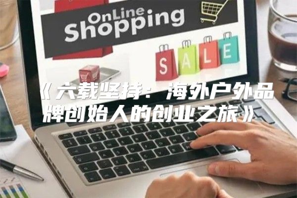 六载坚持：海外户外品牌创始人的创业之旅