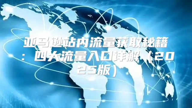 亚马逊站内流量获取秘籍：四大流量入口详解2025版
