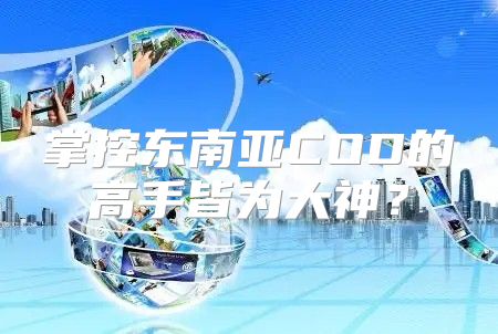 掌控东南亚COD的高手皆为大神？