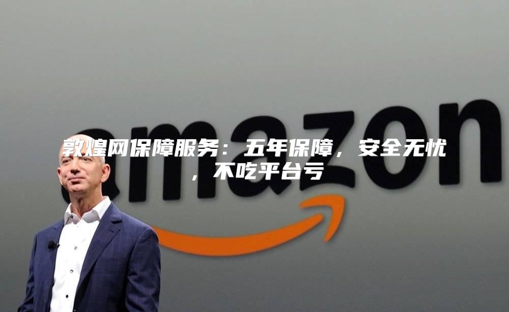 敦煌网保障服务：五年保障，安全无忧，不吃平台亏