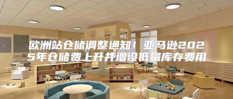 欧洲站仓储调整通知！亚马逊2025年仓储费上升并增设低量库存费用
