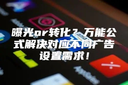 曝光or转化？万能公式解决对应不同广告设置需求！