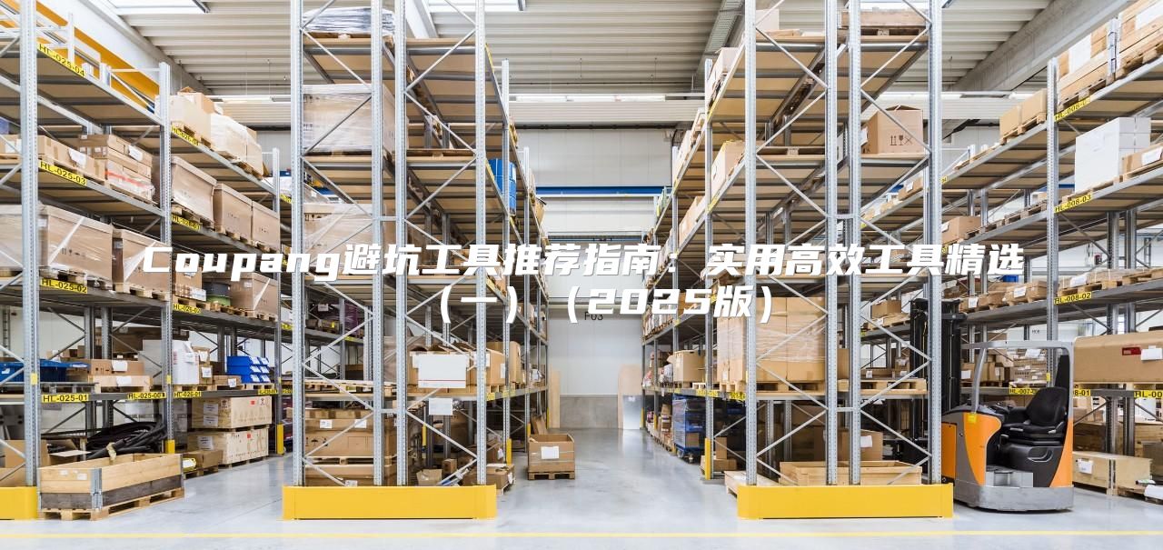 Coupang避坑工具推荐指南：实用高效工具精选一2025版