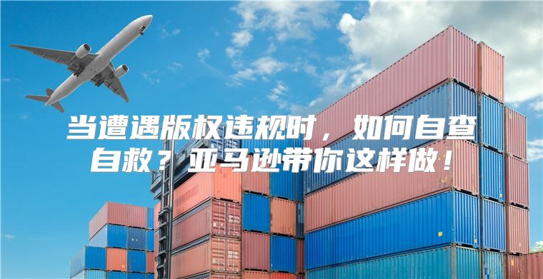 当遭遇版权违规时，如何自查自救？亚马逊带你这样做！