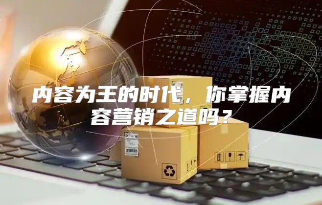 内容为王的时代，你掌握内容营销之道吗？