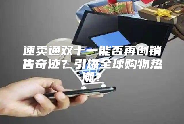 速卖通双十一能否再创销售奇迹？引爆全球购物热潮？