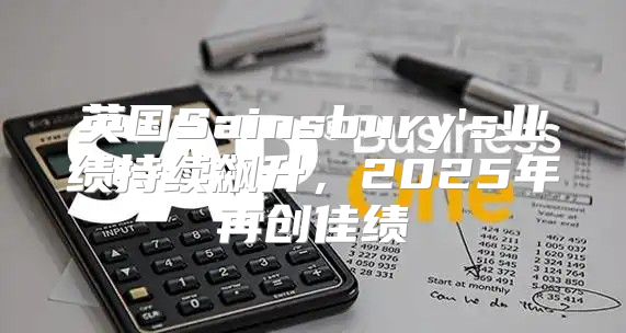 英国Sainsbury's业绩持续飙升，2025年再创佳绩