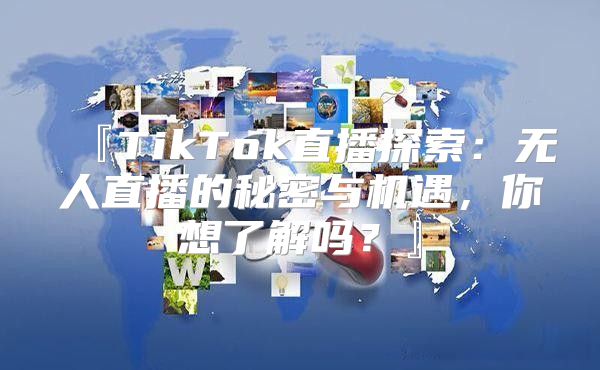 『TikTok直播探索：无人直播的秘密与机遇，你想了解吗？』