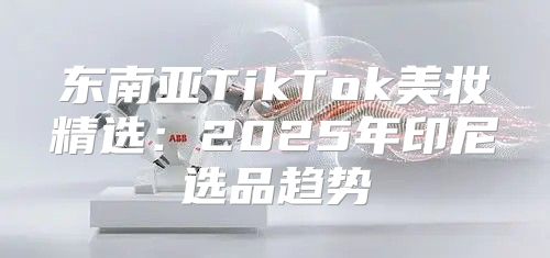 东南亚TikTok美妆精选：2025年印尼选品趋势