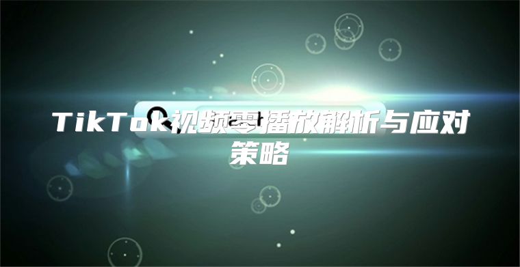 TikTok视频零播放解析与应对策略