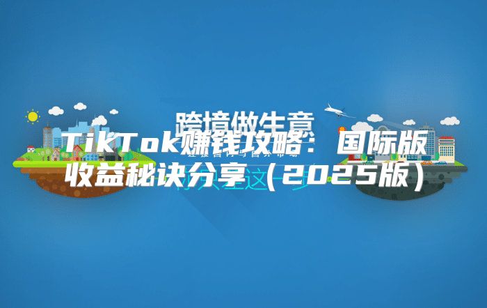 TikTok赚钱攻略：国际版收益秘诀分享2025版