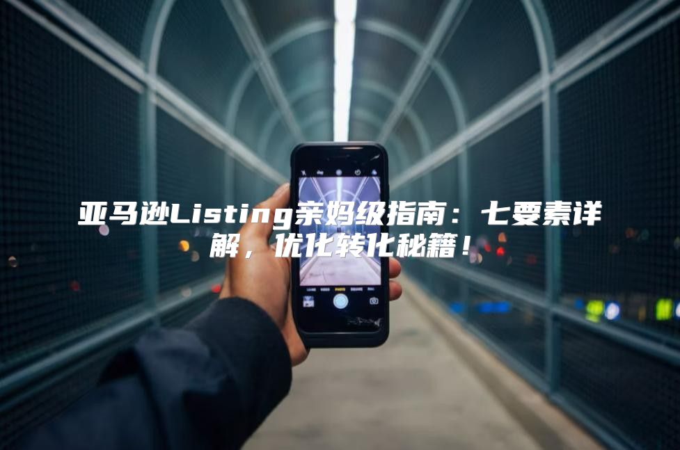 亚马逊Listing亲妈级指南：七要素详解，优化转化秘籍！