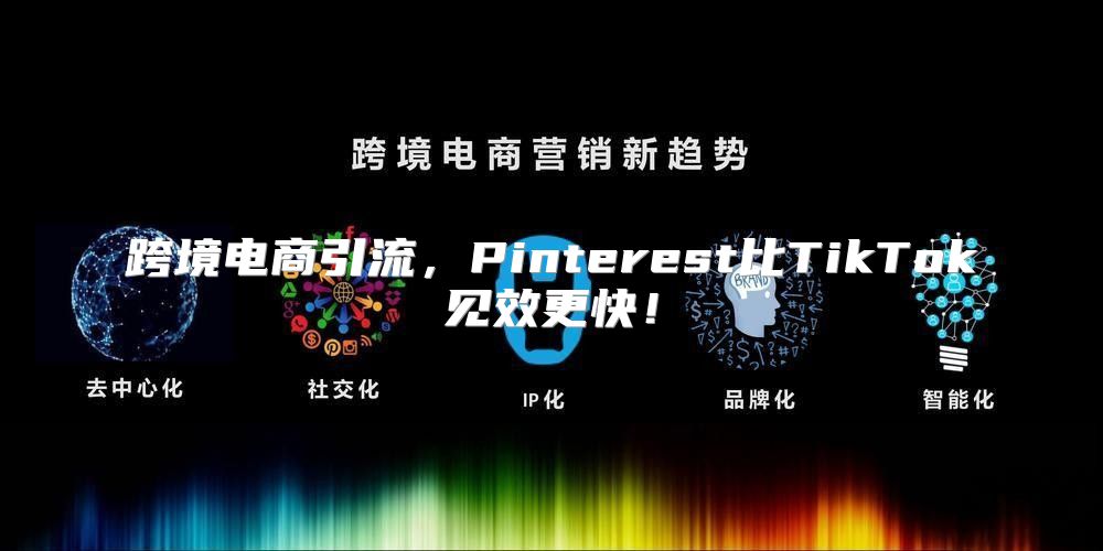 跨境电商引流，Pinterest比TikTok见效更快！