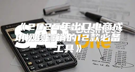 2025年出口电商成功视频营销的12款必备工具