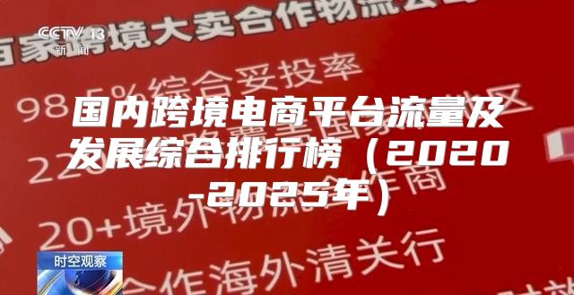 国内跨境电商平台流量及发展综合排行榜2020-2025年