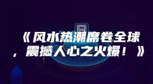 风水热潮席卷全球，震撼人心之火爆！