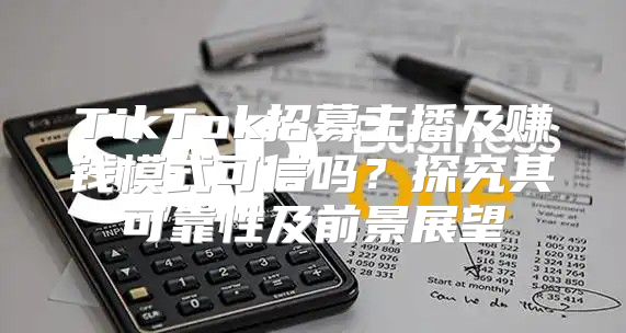 TikTok招募主播及赚钱模式可信吗？探究其可靠性及前景展望