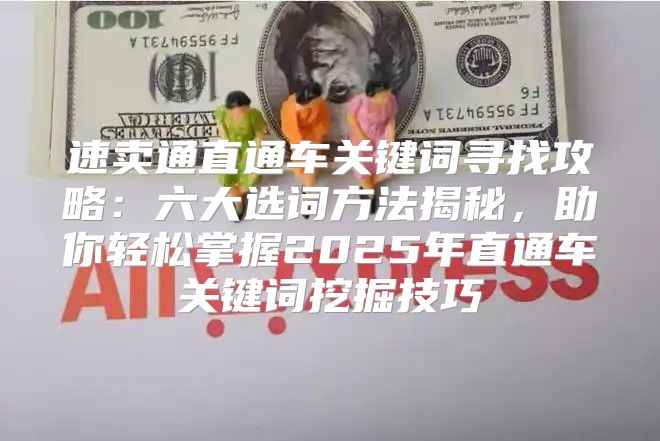 速卖通直通车关键词寻找攻略：六大选词方法揭秘，助你轻松掌握2025年直通车关键词挖掘技巧