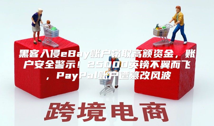 黑客入侵eBay账户窃取高额资金，账户安全警示！25000英镑不翼而飞，PayPal账户遭篡改风波