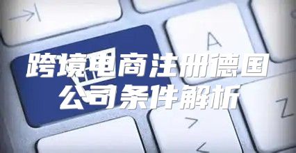 跨境电商注册德国公司条件解析