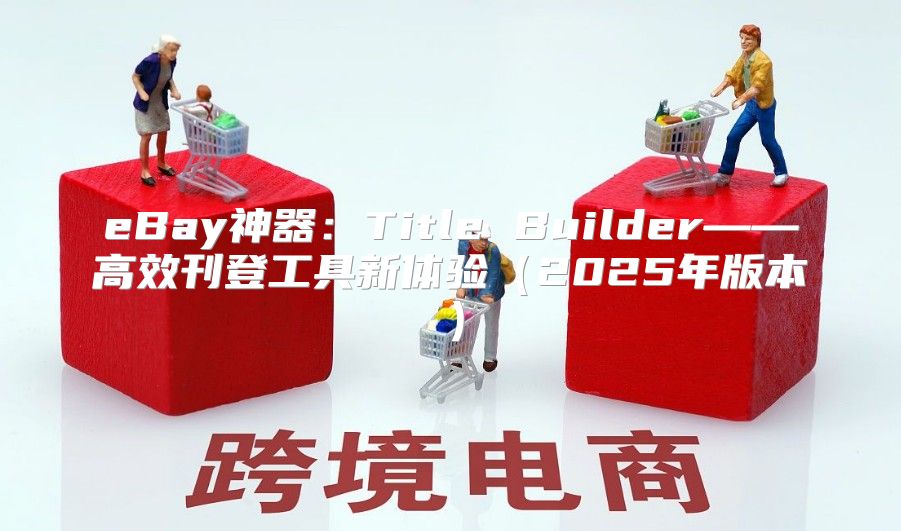 eBay神器：Title Builder——高效刊登工具新体验2025年版本