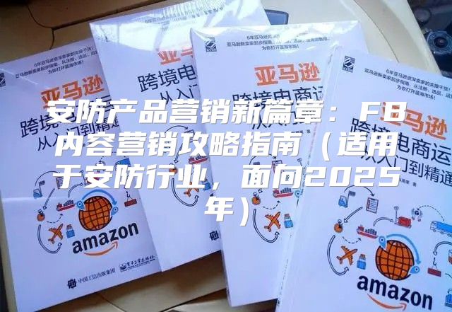 安防产品营销新篇章：FB内容营销攻略指南适用于安防行业，面向2025年