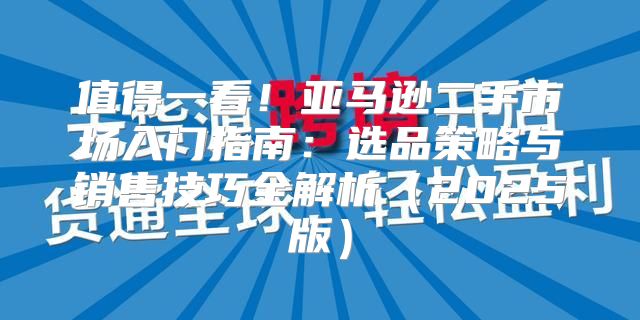 值得一看！亚马逊二手市场入门指南：选品策略与销售技巧全解析2025版
