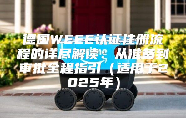 德国WEEE认证注册流程的详尽解读：从准备到审批全程指引适用于2025年