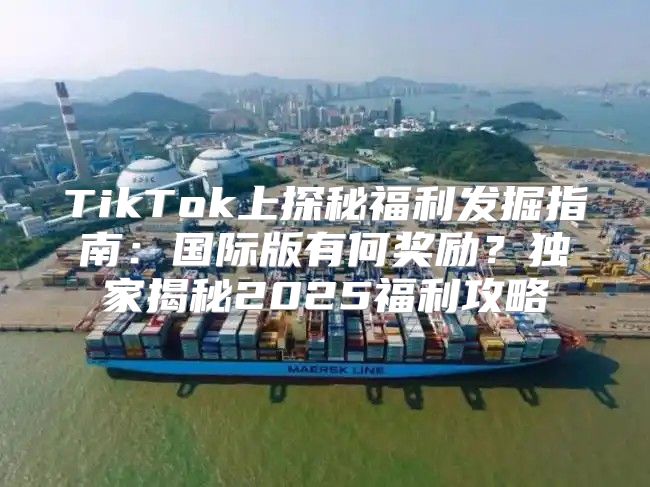 TikTok上探秘福利发掘指南：国际版有何奖励？独家揭秘2025福利攻略