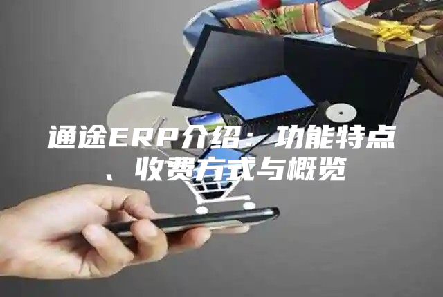 通途ERP介绍：功能特点、收费方式与概览