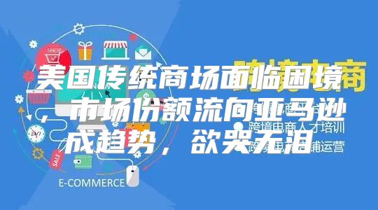 美国传统商场面临困境，市场份额流向亚马逊成趋势，欲哭无泪