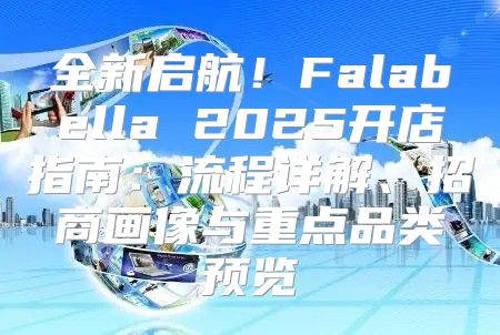 全新启航！Falabella 2025开店指南：流程详解、招商画像与重点品类预览