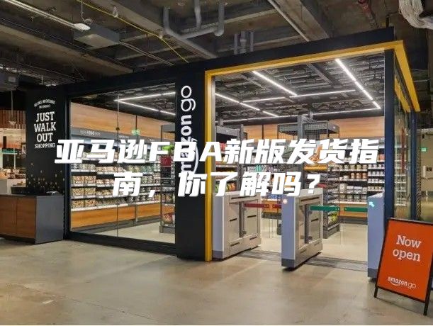 亚马逊FBA新版发货指南，你了解吗？