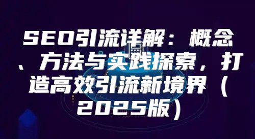SEO引流详解：概念、方法与实践探索，打造高效引流新境界2025版